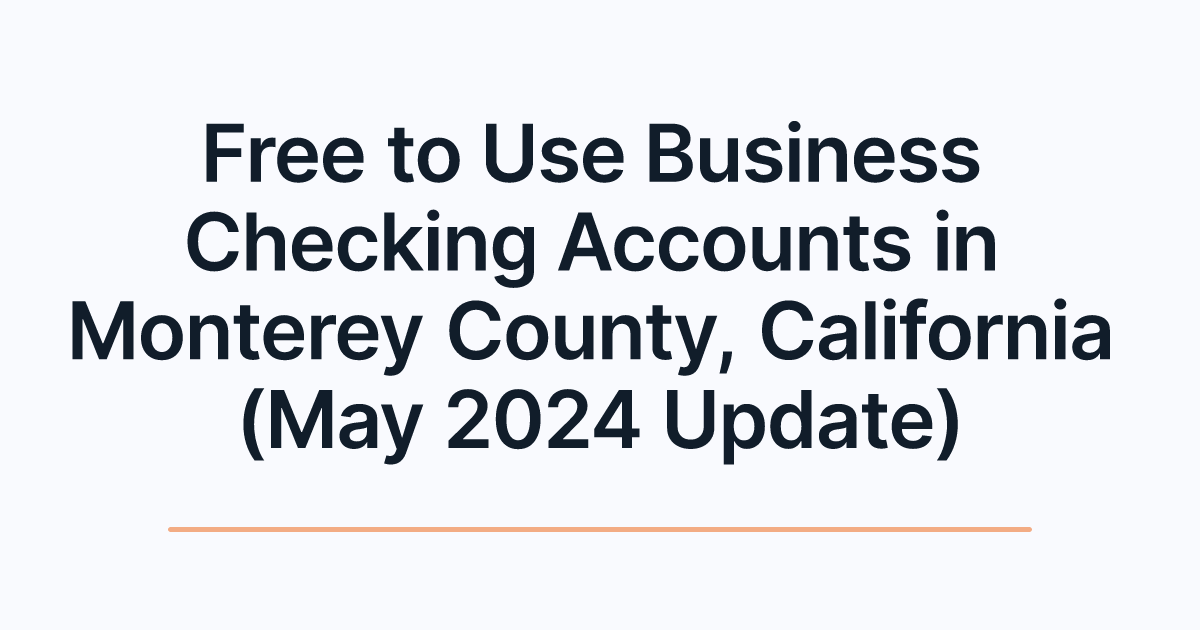 Free to Use Business Checking Accounts in Monterey County, California (May 2024 Update)